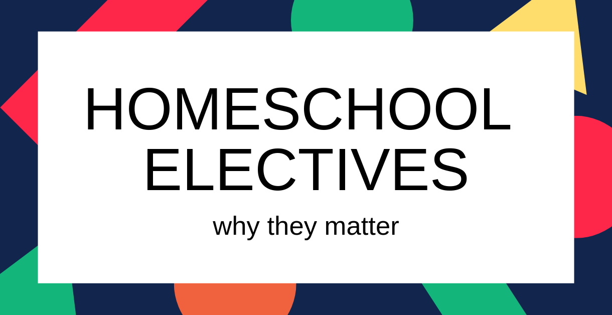 homeschool-electives-why-they-matter